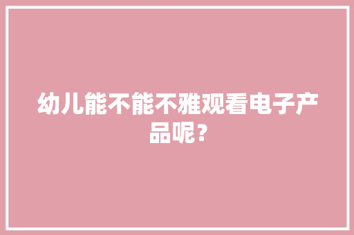 幼儿能不能不雅观看电子产品呢？