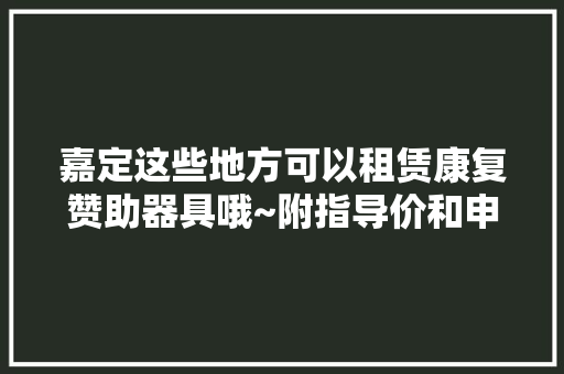 嘉定这些地方可以租赁康复赞助器具哦~附指导价和申请办法