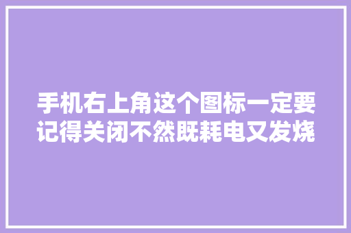手机右上角这个图标一定要记得关闭不然既耗电又发烧。 手机右上角这个图标一定要记得关闭不然既耗电又发烧。 互联通信