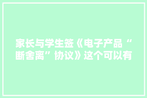 家长与学生签《电子产品“断舍离”协议》这个可以有