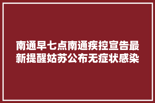 南通早七点南通疾控宣告最新提醒姑苏公布无症状感染者活动轨迹