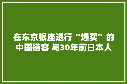 在东京银座进行“爆买”的中国搭客 与30年前日本人的相似之处 在东京银座进行“爆买”的中国搭客 与30年前日本人的相似之处 智能家居