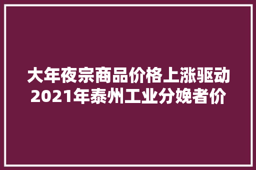 大年夜宗商品价格上涨驱动2021年泰州工业分娩者价格高位运行