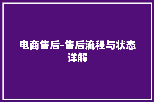 电商售后-售后流程与状态详解 电商售后-售后流程与状态详解 智能家居