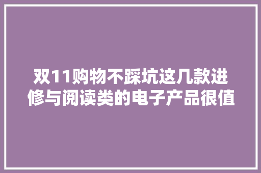 双11购物不踩坑这几款进修与阅读类的电子产品很值得出手