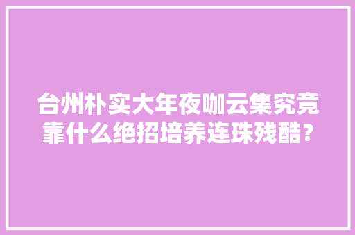 台州朴实大年夜咖云集究竟靠什么绝招培养连珠残酷？