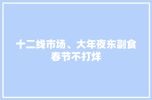 十二线市场、大年夜东副食春节不打烊