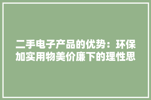 二手电子产品的优势：环保加实用物美价廉下的理性思维
