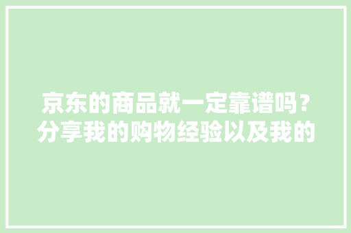 京东的商品就一定靠谱吗？分享我的购物经验以及我的购物史 京东的商品就一定靠谱吗？分享我的购物经验以及我的购物史 人工智能