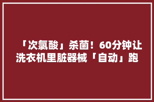 「次氯酸」杀菌！60分钟让洗衣机里脏器械「自动」跑出来