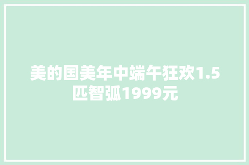 美的国美年中端午狂欢1.5匹智弧1999元 美的国美年中端午狂欢1.5匹智弧1999元 智能科技