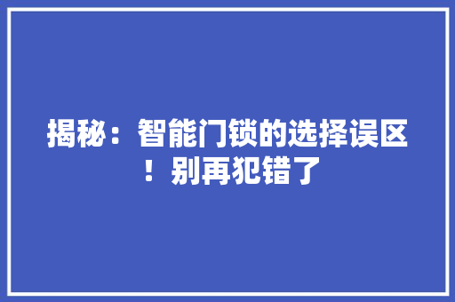 揭秘：智能门锁的选择误区！别再犯错了