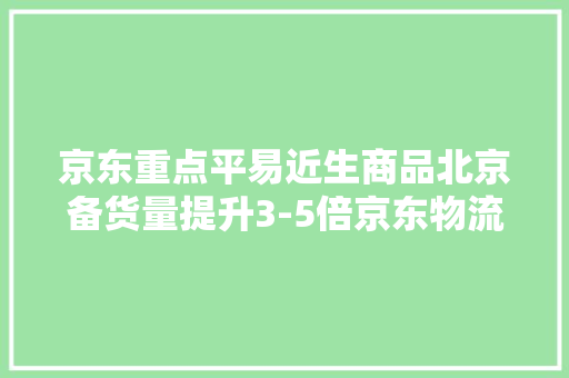 京东重点平易近生商品北京备货量提升3-5倍京东物流全天候运转