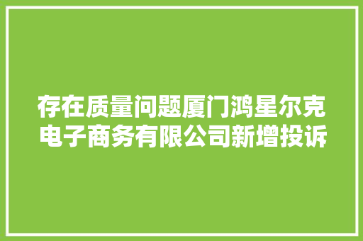 存在质量问题厦门鸿星尔克电子商务有限公司新增投诉！