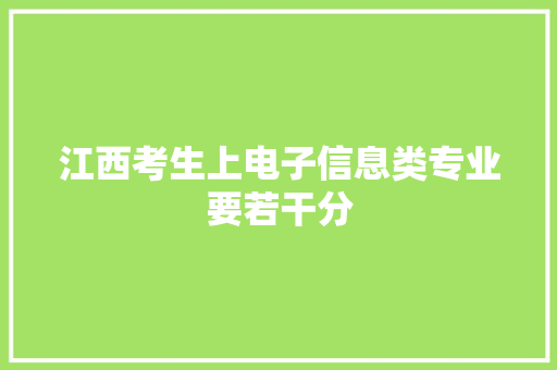 江西考生上电子信息类专业要若干分
