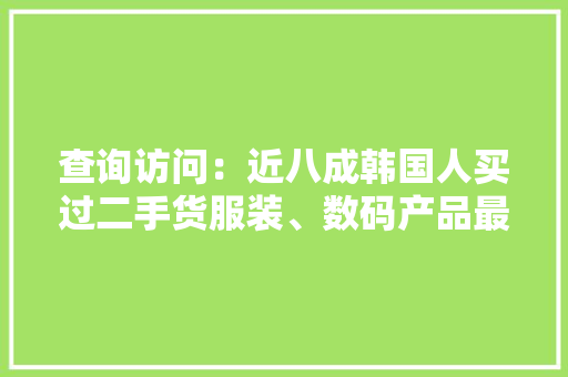 查询访问：近八成韩国人买过二手货服装、数码产品最受青睐