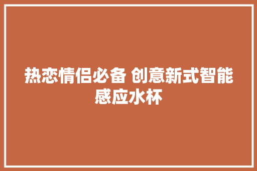 热恋情侣必备 创意新式智能感应水杯