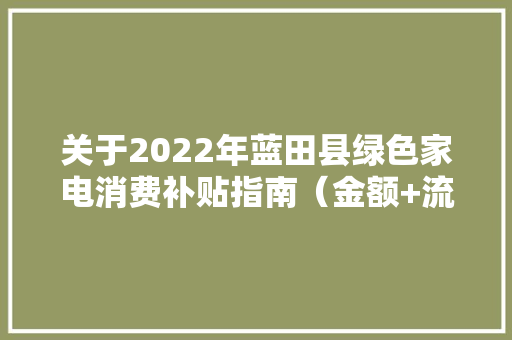 关于2022年蓝田县绿色家电消费补贴指南（金额+流程+时间）