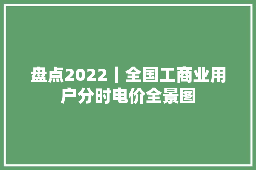 盘点2022｜全国工商业用户分时电价全景图
