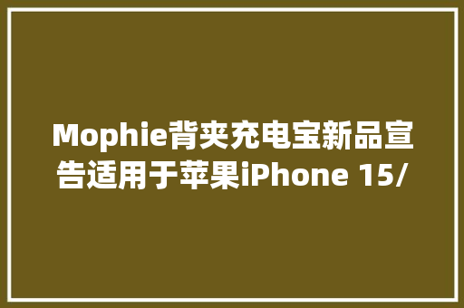 Mophie背夹充电宝新品宣告适用于苹果iPhone 15/Pro系列手机 Mophie背夹充电宝新品宣告适用于苹果iPhone 15/Pro系列手机 人工智能
