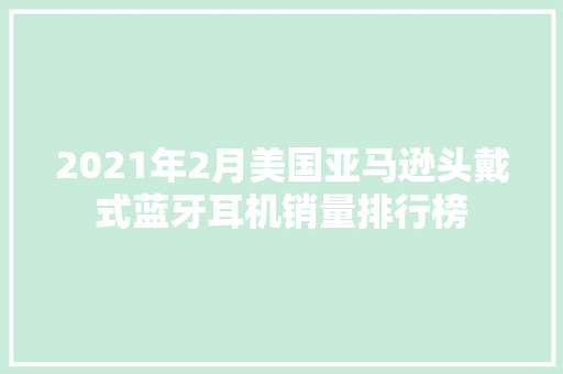 2021年2月美国亚马逊头戴式蓝牙耳机销量排行榜