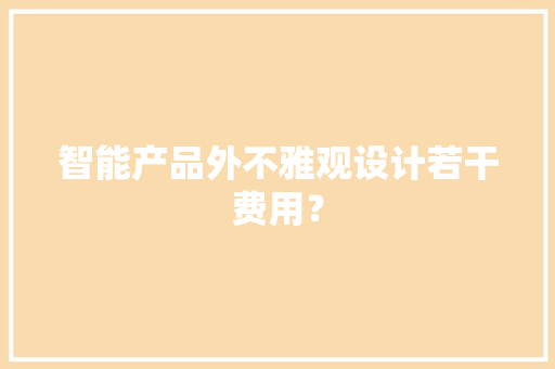 智能产品外不雅观设计若干费用？