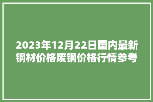2023年12月22日国内最新钢材价格废钢价格行情参考