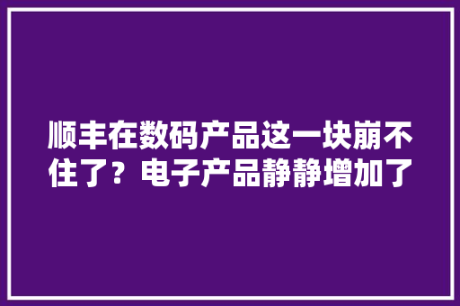 顺丰在数码产品这一块崩不住了？电子产品静静增加了“免责协议” 顺丰在数码产品这一块崩不住了？电子产品静静增加了“免责协议” 智能家居