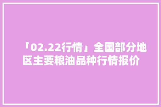 「02.22行情」全国部分地区主要粮油品种行情报价