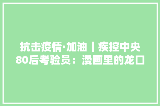 抗击疫情·加油｜疾控中央80后考验员：漫画里的龙口抗“疫”战