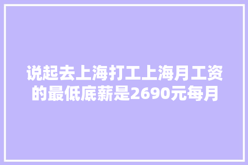 说起去上海打工上海月工资的最低底薪是2690元每月