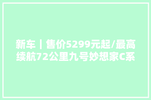 新车｜售价5299元起/最高续航72公里九号妙想家C系电摩上市 新车｜售价5299元起/最高续航72公里九号妙想家C系电摩上市 互联通信