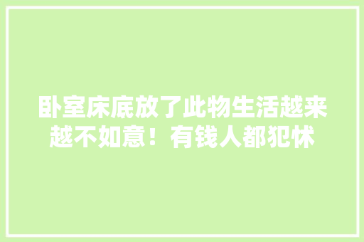 卧室床底放了此物生活越来越不如意！有钱人都犯怵