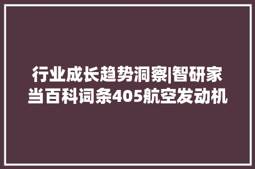 行业成长趋势洞察|智研家当百科词条405航空发动机