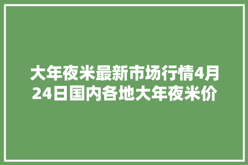 大年夜米最新市场行情4月24日国内各地大年夜米价格宣告