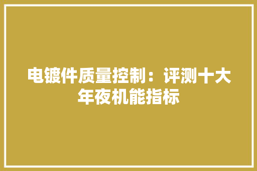 电镀件质量控制：评测十大年夜机能指标