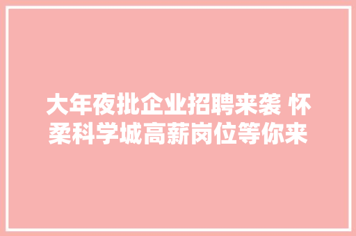 大年夜批企业招聘来袭 怀柔科学城高薪岗位等你来 大年夜批企业招聘来袭 怀柔科学城高薪岗位等你来 智能家居