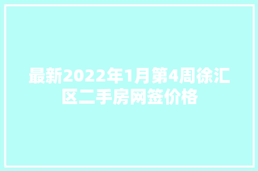 最新2022年1月第4周徐汇区二手房网签价格 最新2022年1月第4周徐汇区二手房网签价格 智能科技