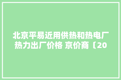 北京平易近用供热和热电厂热力出厂价格 京价商〔2001〕372