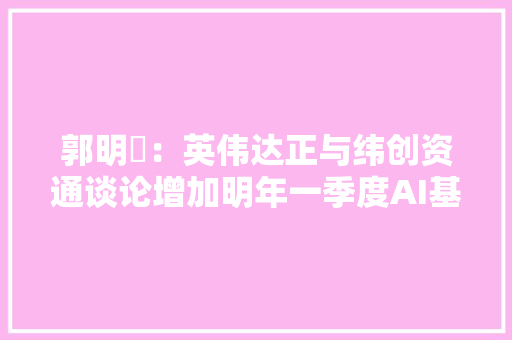 郭明錤：英伟达正与纬创资通谈论增加明年一季度AI基板订单