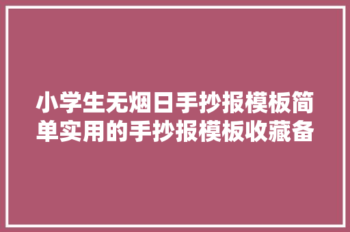 小学生无烟日手抄报模板简单实用的手抄报模板收藏备用