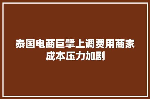 泰国电商巨擘上调费用商家成本压力加剧