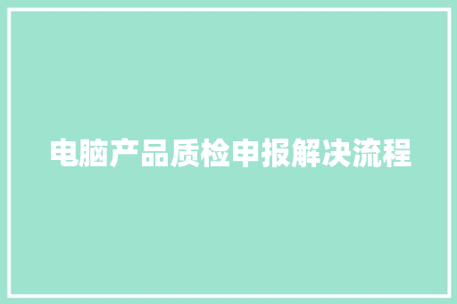 电脑产品质检申报解决流程