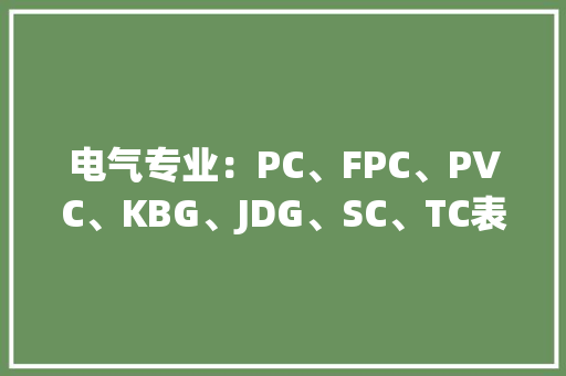 电气专业：PC、FPC、PVC、KBG、JDG、SC、TC表示的含义