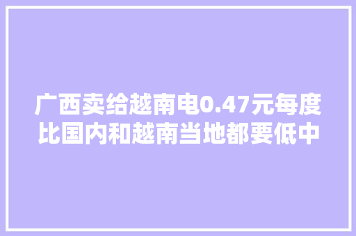 广西卖给越南电0.47元每度比国内和越南当地都要低中国吃亏吗