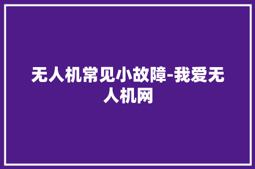 无人机常见小故障-我爱无人机网