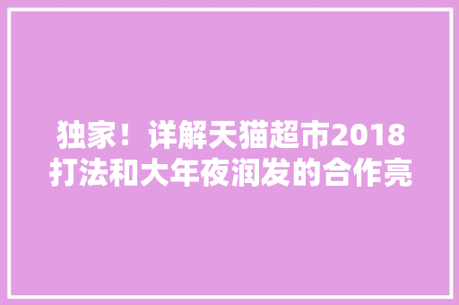 独家！详解天猫超市2018打法和大年夜润发的合作亮了