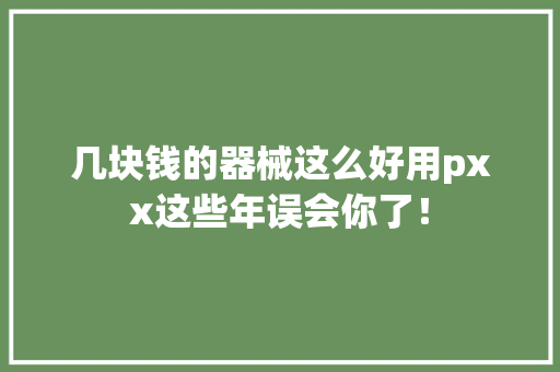 几块钱的器械这么好用pxx这些年误会你了！