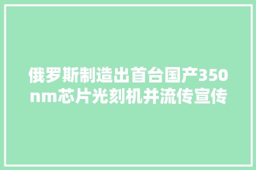 俄罗斯制造出首台国产350nm芯片光刻机并流传宣传2028年投产7nm芯片设备｜硅基世界 智能科技