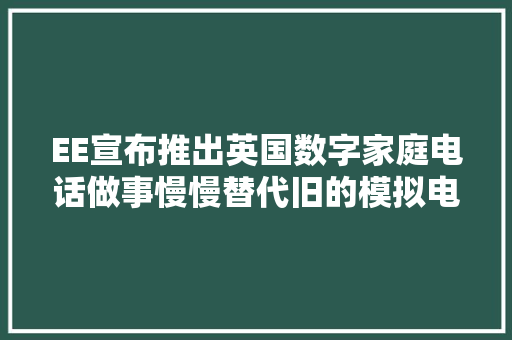 EE宣布推出英国数字家庭电话做事慢慢替代旧的模拟电话 EE宣布推出英国数字家庭电话做事慢慢替代旧的模拟电话 智能科技
